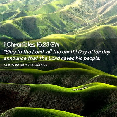 Picture 02 - 1 Chronicles 16:23 GW - “Sing to the Lord, all the earth! Day after day - Bible Verse Picture