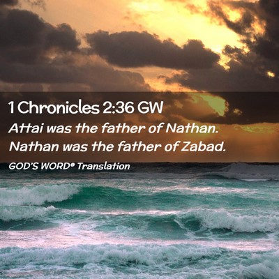 Picture 02 - 1 Chronicles 2:36 GW - Attai was the father of Nathan. Nathan was the - Bible Verse Picture