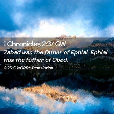Picture 02 - 1 Chronicles 2:37 GW - Zabad was the father of Ephlal. Ephlal was the - Bible Verse Picture