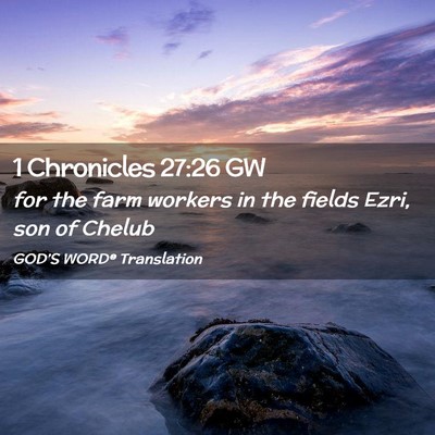 Picture 02 - 1 Chronicles 27:26 GW - for the farm workers in the fields Ezri, son of - Bible Verse Picture
