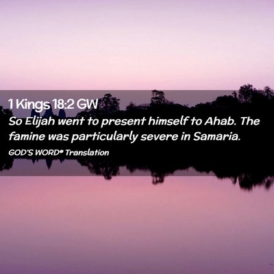Picture 02 - 1 Kings 18:2 GW - So Elijah went to present himself to Ahab. The - Bible Verse Picture