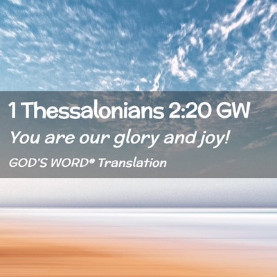 Picture 02 - 1 Thessalonians 2:20 GW - You are our glory and - Bible Verse Picture