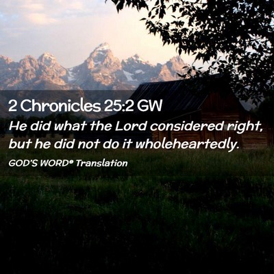 Picture 02 - 2 Chronicles 25:2 GW - He did what the Lord considered right, but he did - Bible Verse Picture
