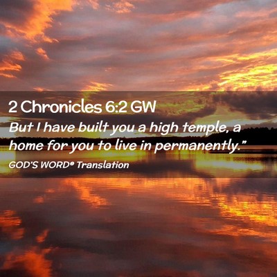 Picture 02 - 2 Chronicles 6:2 GW - But I have built you a high temple, a home for - Bible Verse Picture