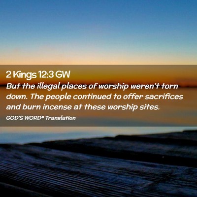 Picture 02 - 2 Kings 12:3 GW - But the illegal places of worship weren’t torn - Bible Verse Picture