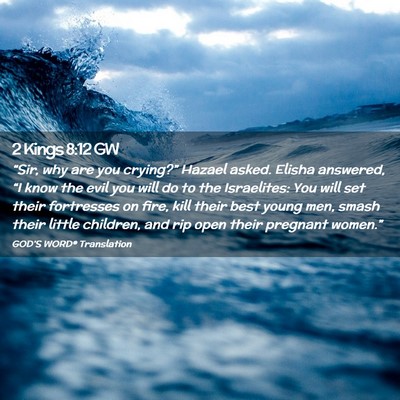 Picture 02 - 2 Kings 8:12 GW - “Sir, why are you crying?” Hazael asked. - Bible Verse Picture