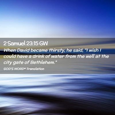 Picture 02 - 2 Samuel 23:15 GW - When David became thirsty, he said, “I wish I - Bible Verse Picture