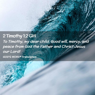 Picture 02 - 2 Timothy 1:2 GW - To Timothy, my dear child. Good will, mercy, and - Bible Verse Picture