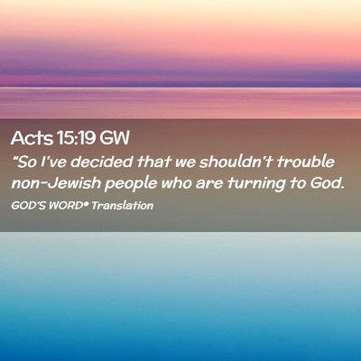 Picture 02 - Acts 15:19 GW - “So I’ve decided that we shouldn’t trouble - Bible Verse Picture