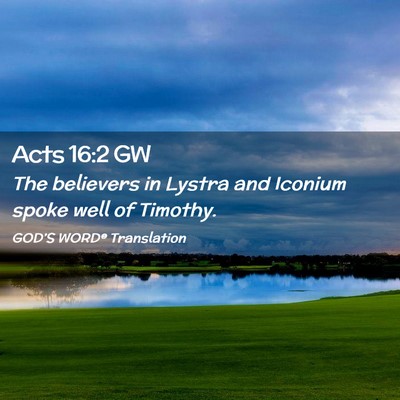 Picture 02 - Acts 16:2 GW - The believers in Lystra and Iconium spoke well of - Bible Verse Picture