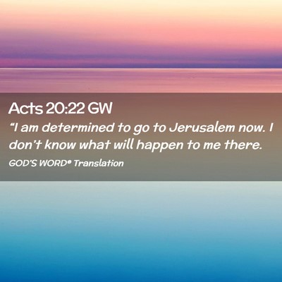 Picture 02 - Acts 20:22 GW - “I am determined to go to Jerusalem now. I - Bible Verse Picture