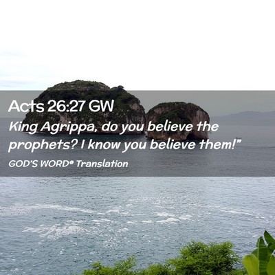 Picture 02 - Acts 26:27 GW - King Agrippa, do you believe the prophets? I know - Bible Verse Picture