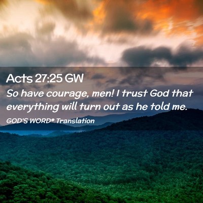 Picture 02 - Acts 27:25 GW - So have courage, men! I trust God that everything - Bible Verse Picture