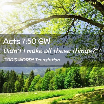 Picture 02 - Acts 7:50 GW - Didn’t I make all these things?” - Bible Verse Picture
