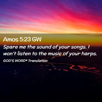 Picture 02 - Amos 5:23 GW - Spare me the sound of your songs. I won’t - Bible Verse Picture