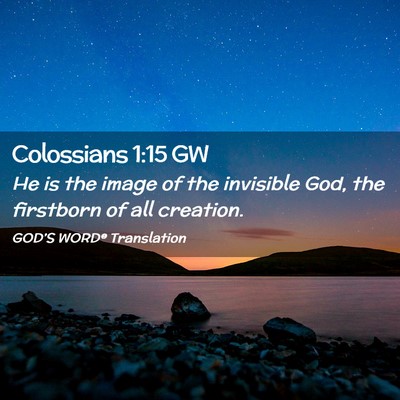 Picture 02 - Colossians 1:15 GW - He is the image of the invisible God, the - Bible Verse Picture