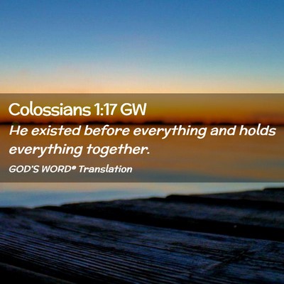 Picture 02 - Colossians 1:17 GW - He existed before everything and holds everything - Bible Verse Picture
