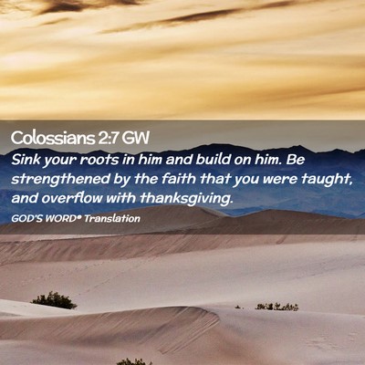Picture 02 - Colossians 2:7 GW - Sink your roots in him and build on him. Be - Bible Verse Picture