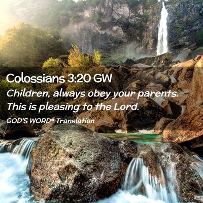 Picture 02 - Colossians 3:20 GW - Children, always obey your parents. This is - Bible Verse Picture