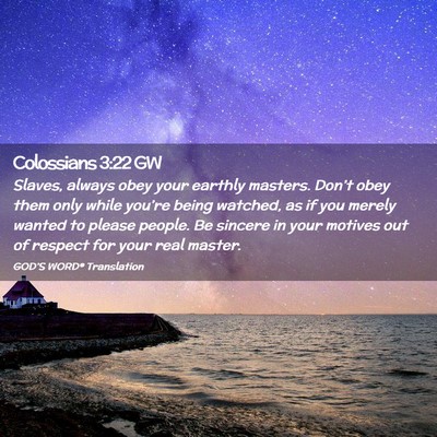 Picture 02 - Colossians 3:22 GW - Slaves, always obey your earthly masters. Don’t - Bible Verse Picture