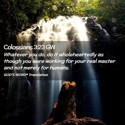 Picture 02 - Colossians 3:23 GW - Whatever you do, do it wholeheartedly as though - Bible Verse Picture
