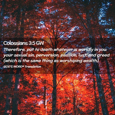 Picture 02 - Colossians 3:5 GW - Therefore, put to death whatever is worldly in - Bible Verse Picture