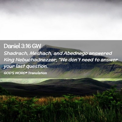 Picture 02 - Daniel 3:16 GW - Shadrach, Meshach, and Abednego answered King - Bible Verse Picture