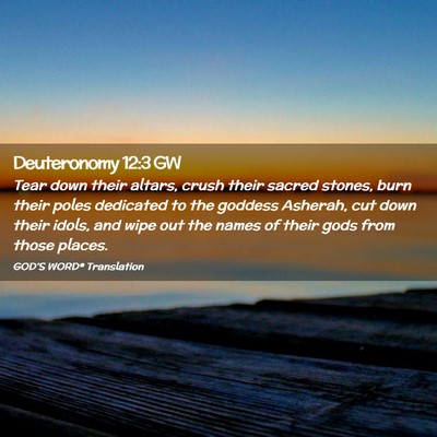 Picture 02 - Deuteronomy 12:3 GW - Tear down their altars, crush their sacred - Bible Verse Picture