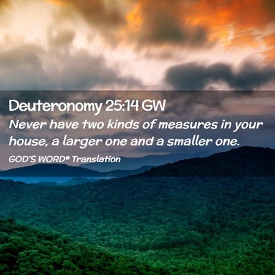 Picture 02 - Deuteronomy 25:14 GW - Never have two kinds of measures in your house, a - Bible Verse Picture