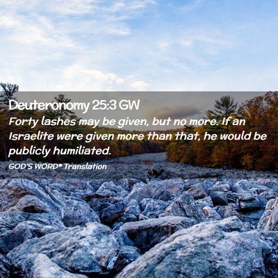 Picture 02 - Deuteronomy 25:3 GW - Forty lashes may be given, but no more. If an - Bible Verse Picture