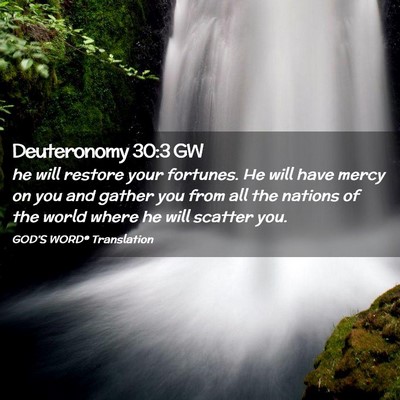 Picture 02 - Deuteronomy 30:3 GW - he will restore your fortunes. He will have mercy - Bible Verse Picture