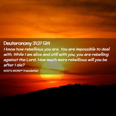 Picture 02 - Deuteronomy 31:27 GW - I know how rebellious you are. You are impossible - Bible Verse Picture