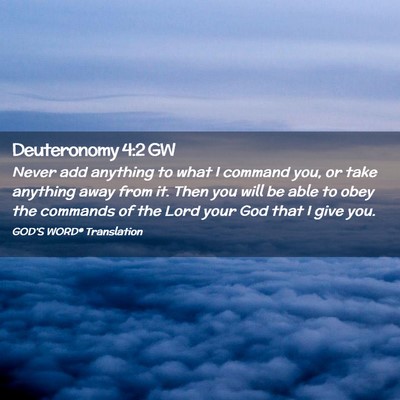 Picture 02 - Deuteronomy 4:2 GW - Never add anything to what I command you, or take - Bible Verse Picture