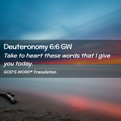 Picture 02 - Deuteronomy 6:6 GW - Take to heart these words that I give you - Bible Verse Picture