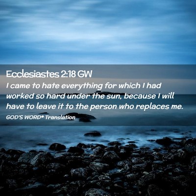Picture 02 - Ecclesiastes 2:18 GW - I came to hate everything for which I had worked - Bible Verse Picture