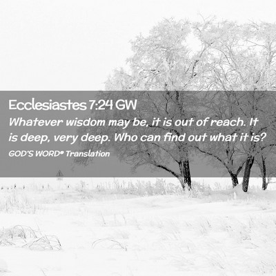 Picture 02 - Ecclesiastes 7:24 GW - Whatever wisdom may be, it is out of reach. It is - Bible Verse Picture