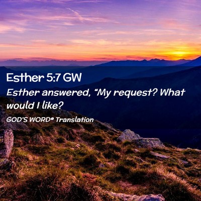 Picture 02 - Esther 5:7 GW - Esther answered, “My request? What would I - Bible Verse Picture