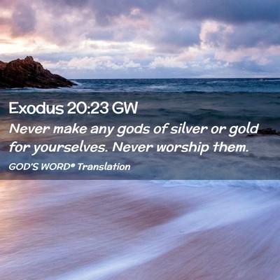 Picture 02 - Exodus 20:23 GW - Never make any gods of silver or gold for - Bible Verse Picture