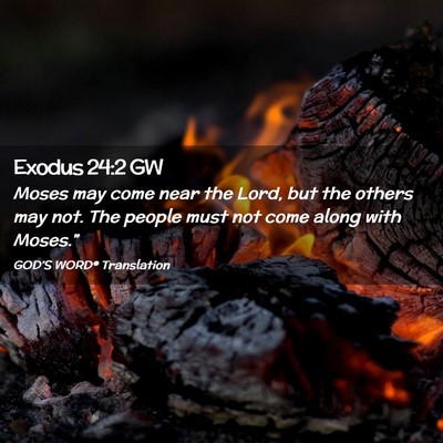 Picture 02 - Exodus 24:2 GW - Moses may come near the Lord, but the others may - Bible Verse Picture