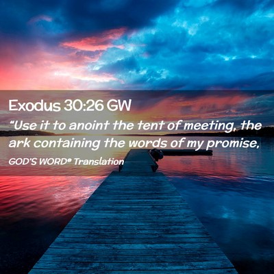 Picture 02 - Exodus 30:26 GW - “Use it to anoint the tent of meeting, the ark - Bible Verse Picture