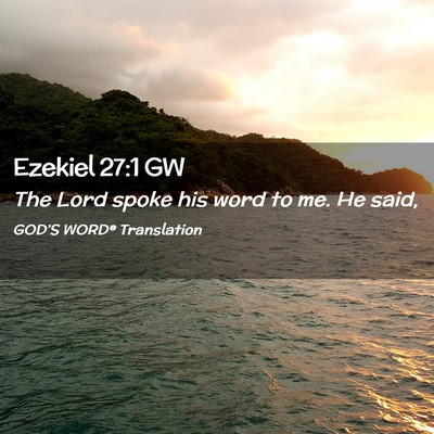 Picture 02 - Ezekiel 27:1 GW - The Lord spoke his word to me. He - Bible Verse Picture