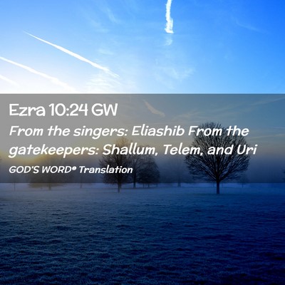 Picture 02 - Ezra 10:24 GW - From the singers: Eliashib From the gatekeepers: - Bible Verse Picture