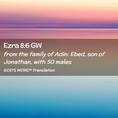 Picture 02 - Ezra 8:6 GW - from the family of Adin: Ebed, son of Jonathan, - Bible Verse Picture