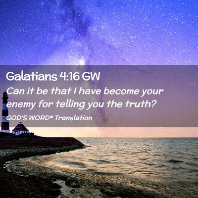 Picture 02 - Galatians 4:16 GW - Can it be that I have become your enemy for - Bible Verse Picture