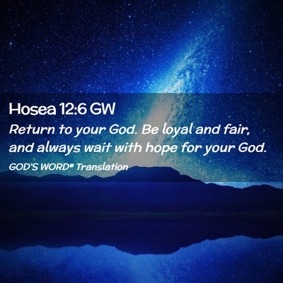 Picture 02 - Hosea 12:6 GW - Return to your God. Be loyal and fair, and always - Bible Verse Picture