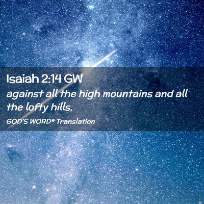 Picture 02 - Isaiah 2:14 GW - against all the high mountains and all the lofty - Bible Verse Picture