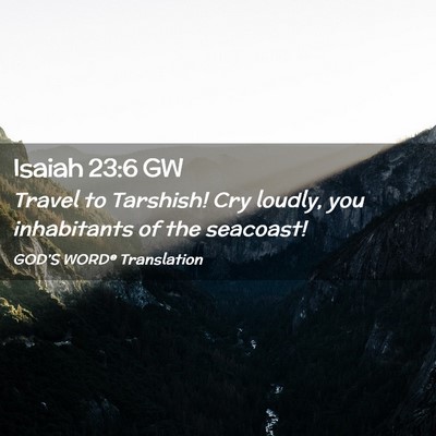 Picture 02 - Isaiah 23:6 GW - Travel to Tarshish! Cry loudly, you inhabitants - Bible Verse Picture