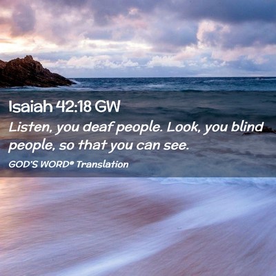Picture 02 - Isaiah 42:18 GW - Listen, you deaf people. Look, you blind people, - Bible Verse Picture