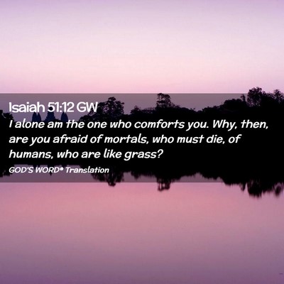 Picture 02 - Isaiah 51:12 GW - I alone am the one who comforts you. Why, then, - Bible Verse Picture