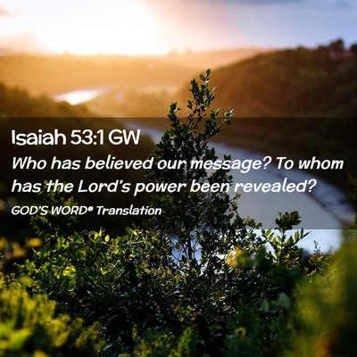 Picture 02 - Isaiah 53:1 GW - Who has believed our message? To whom has the - Bible Verse Picture